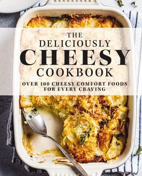 Book cover image - DELICIOUSLY CHEESY COOKBOOK: Over 100 Cheesy Comfort Foods For Every Craving