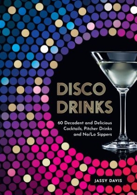 Book cover image - DISCO DRINKS: 60 Decadent and Delicious Cocktails, Pitcher Drinks, and No/Lo Sippers